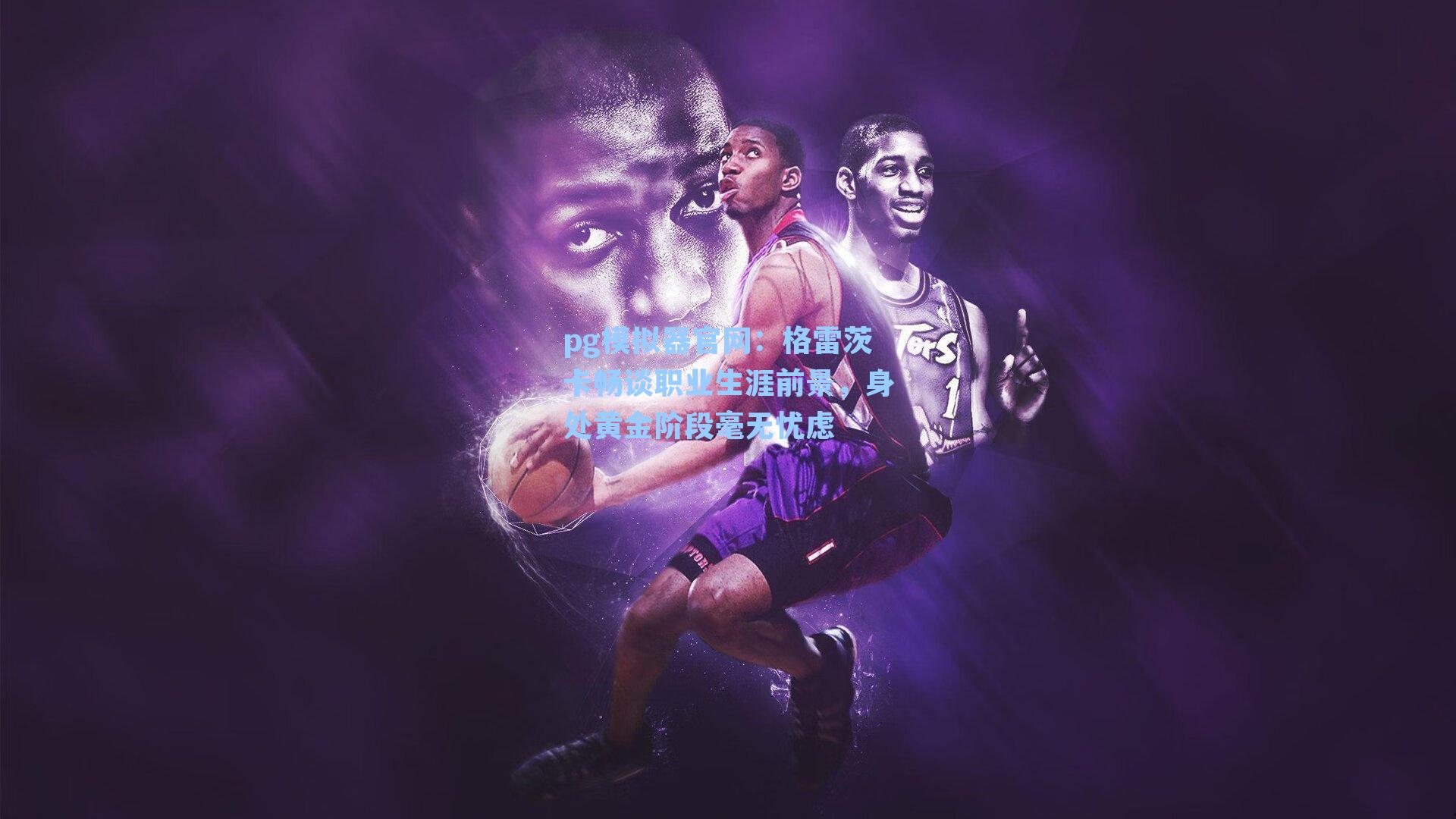 格雷茨卡畅谈职业生涯前景，身处黄金阶段毫无忧虑