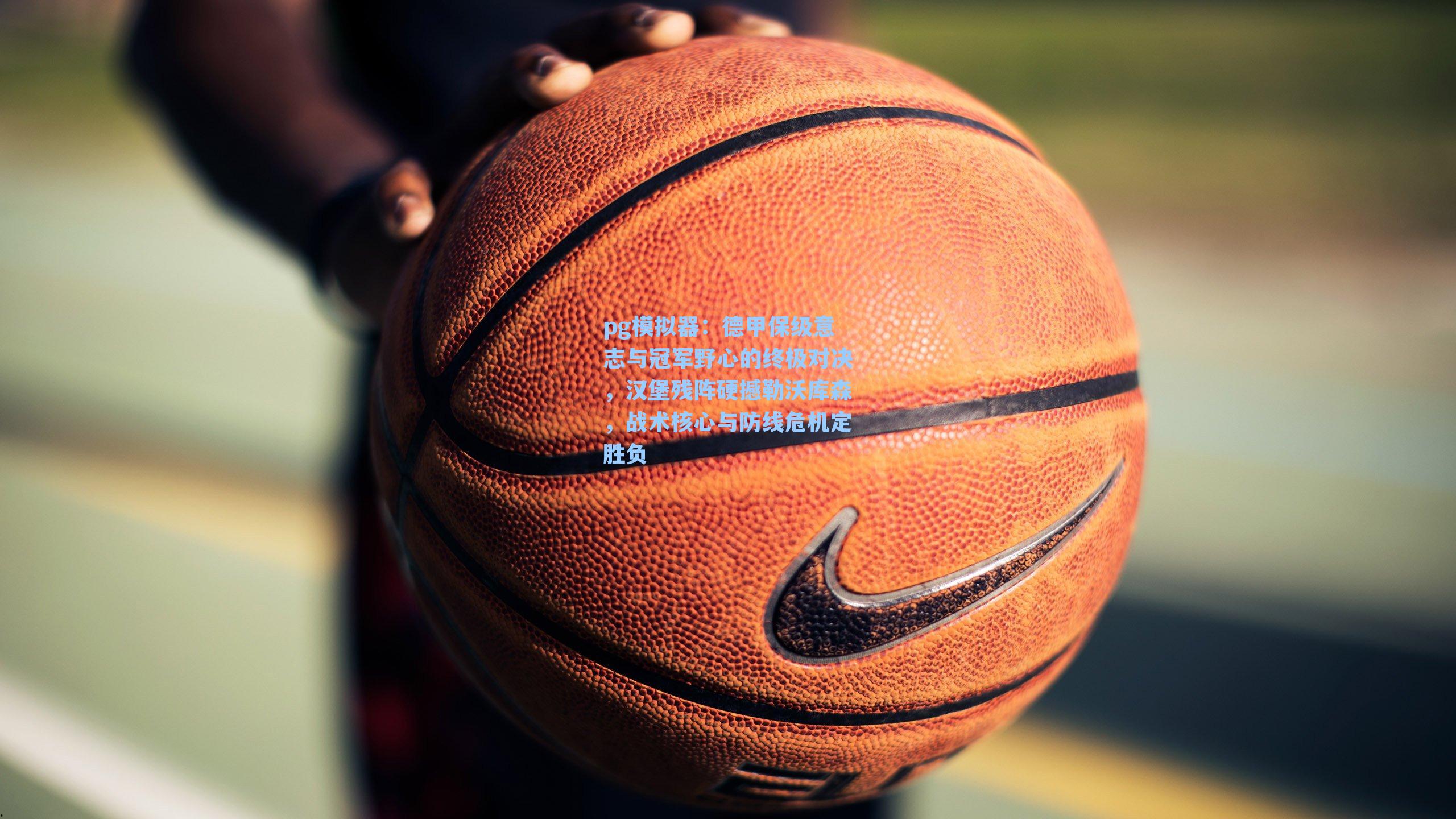 德甲保级意志与冠军野心的终极对决，汉堡残阵硬撼勒沃库森，战术核心与防线危机定胜负