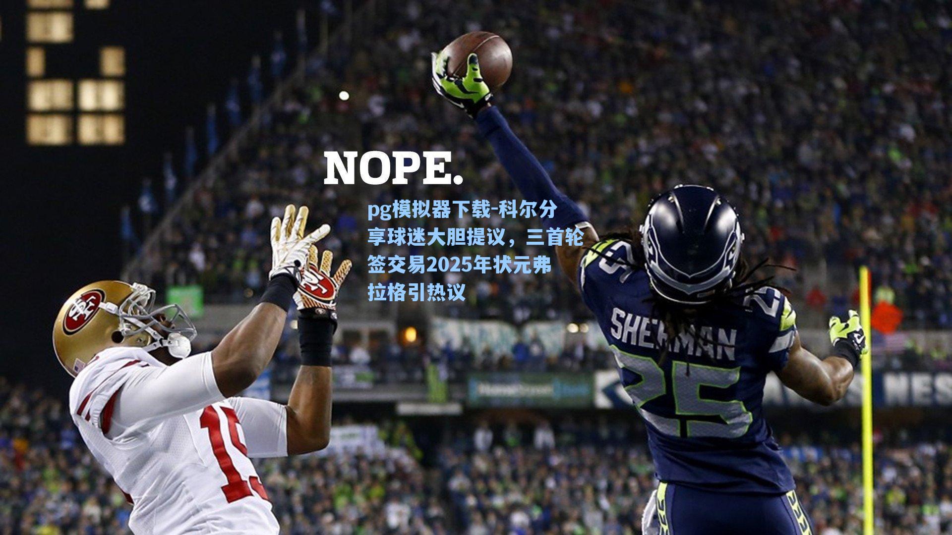 科尔分享球迷大胆提议，三首轮签交易2025年状元弗拉格引热议