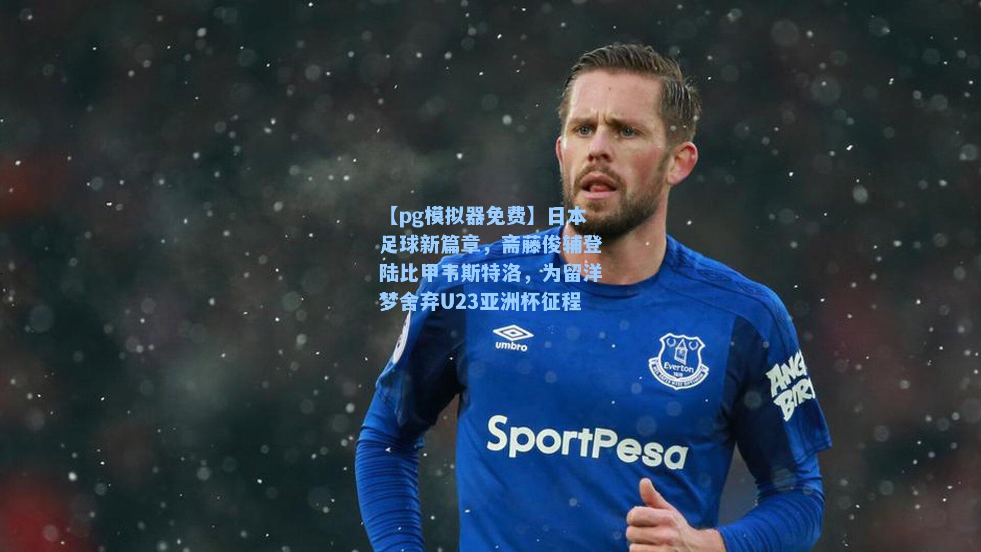 日本足球新篇章,斋藤俊辅登陆比甲韦斯特洛,为留洋梦舍弃U23亚洲杯征程