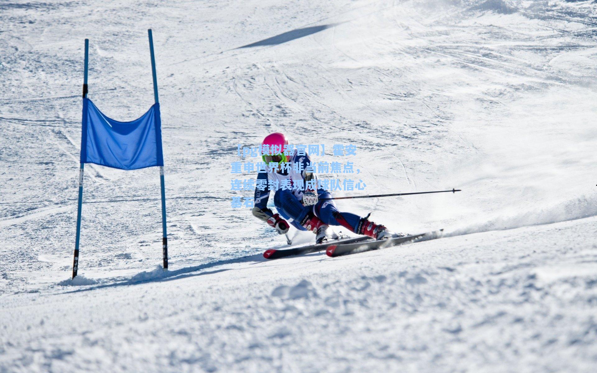 霍安重申世界杯非当前焦点，连续零封表现成球队信心基石