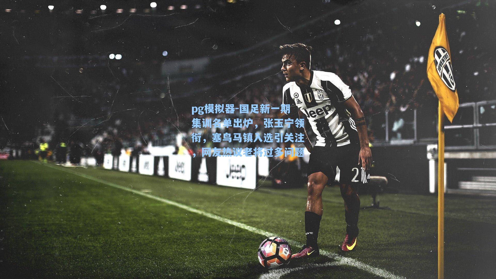 国足新一期集训名单出炉，张玉宁领衔，塞鸟马镇入选引关注，网友热议老将过多问题