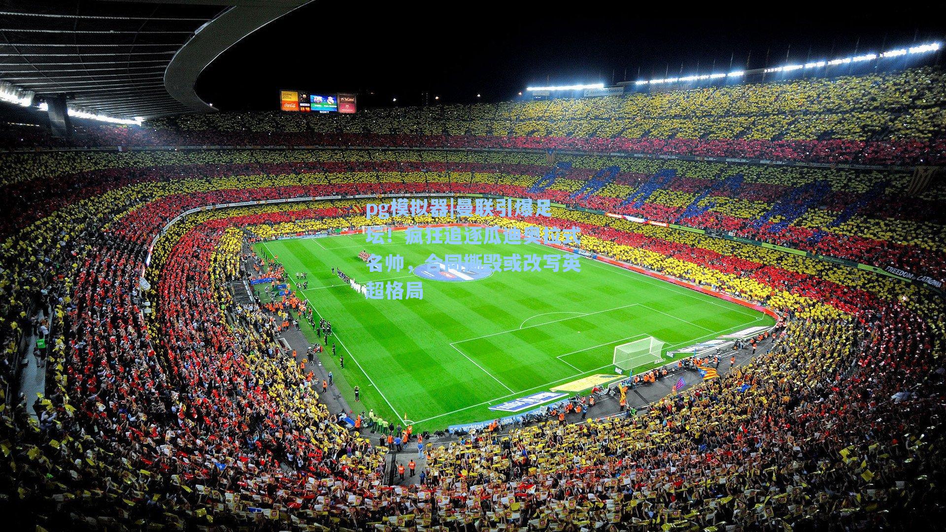 pg模拟器|曼联引爆足坛！疯狂追逐瓜迪奥拉式名帅，合同撕毁或改写英超格局