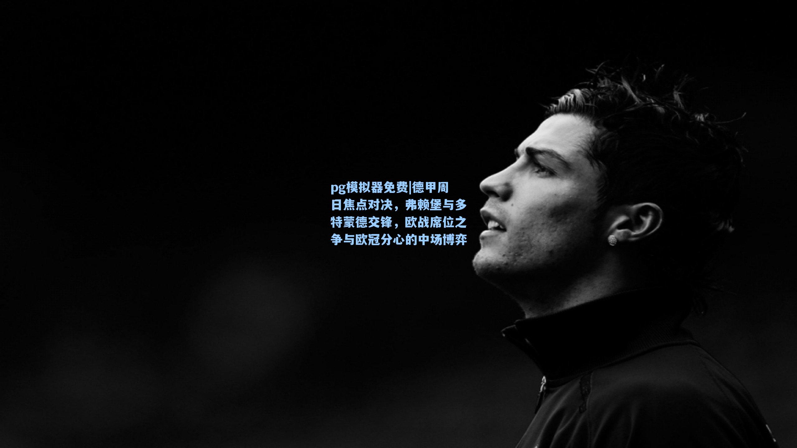 德甲周日焦点对决，弗赖堡与多特蒙德交锋，欧战席位之争与欧冠分心的中场博弈