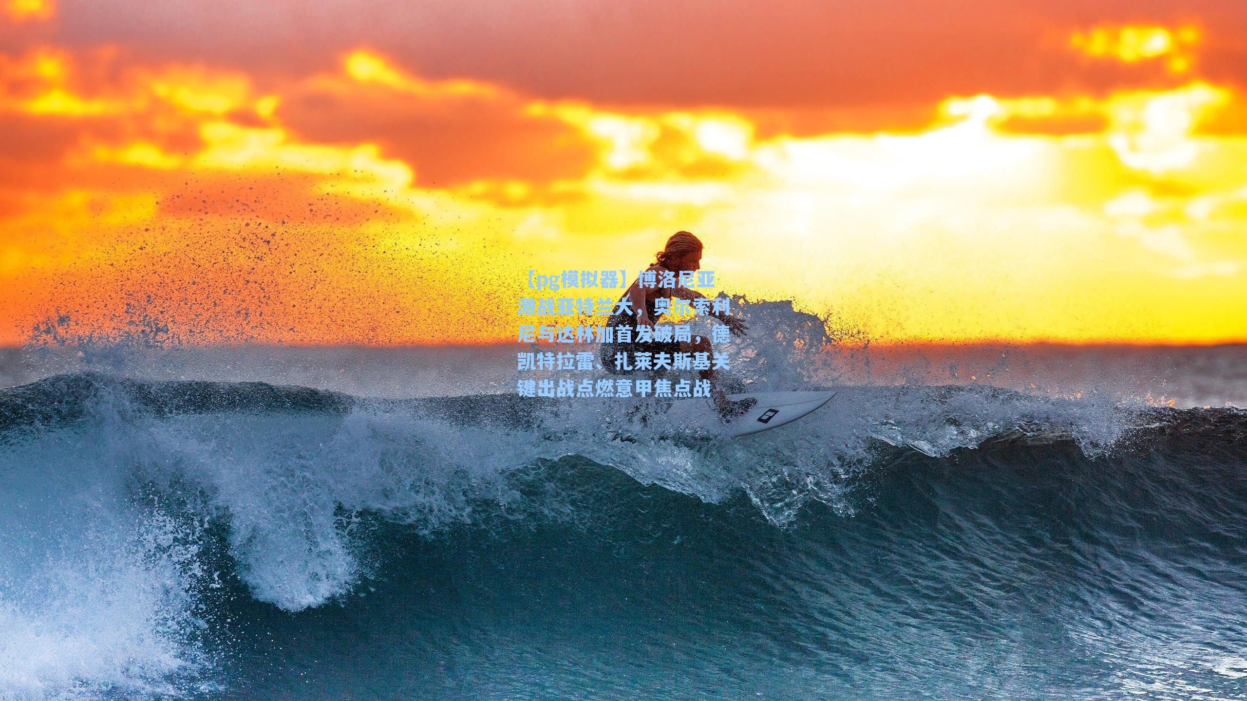 【pg模拟器】博洛尼亚激战亚特兰大，奥尔索利尼与达林加首发破局，德凯特拉雷、扎莱夫斯基关键出战点燃意甲焦点战