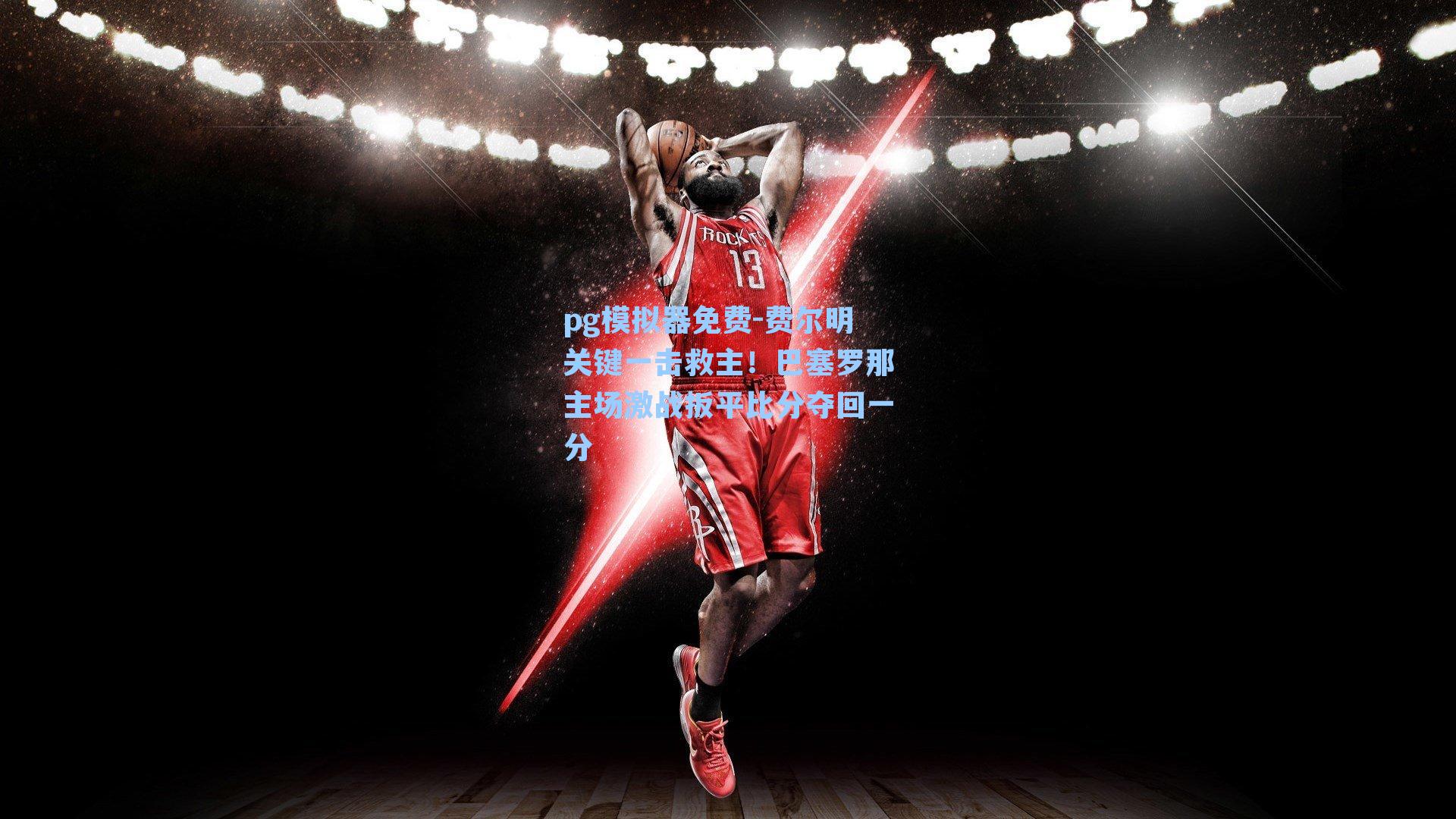 费尔明关键一击救主！巴塞罗那主场激战扳平比分夺回一分