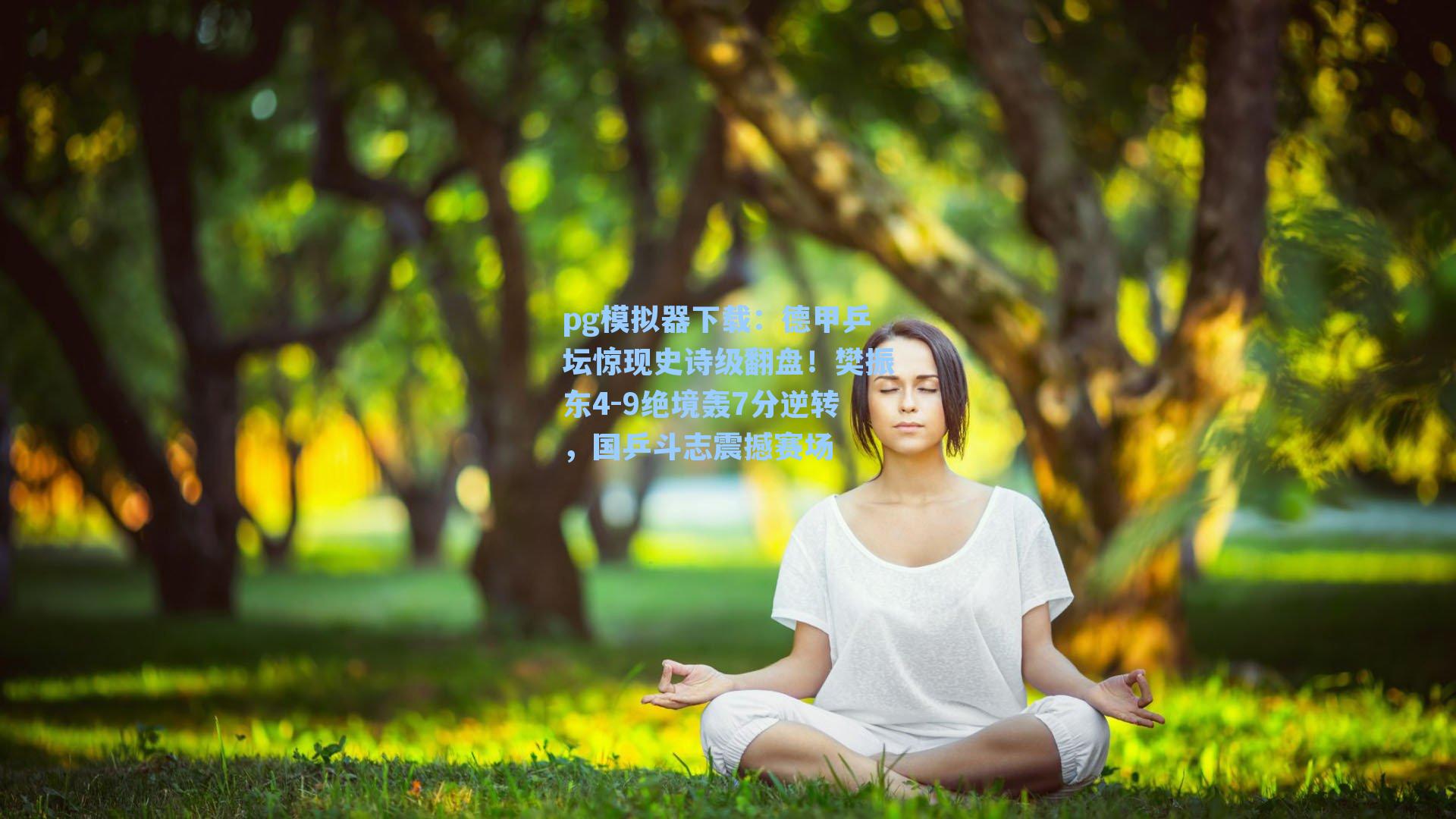 pg模拟器下载：德甲乒坛惊现史诗级翻盘！樊振东4-9绝境轰7分逆转，国乒斗志震撼赛场