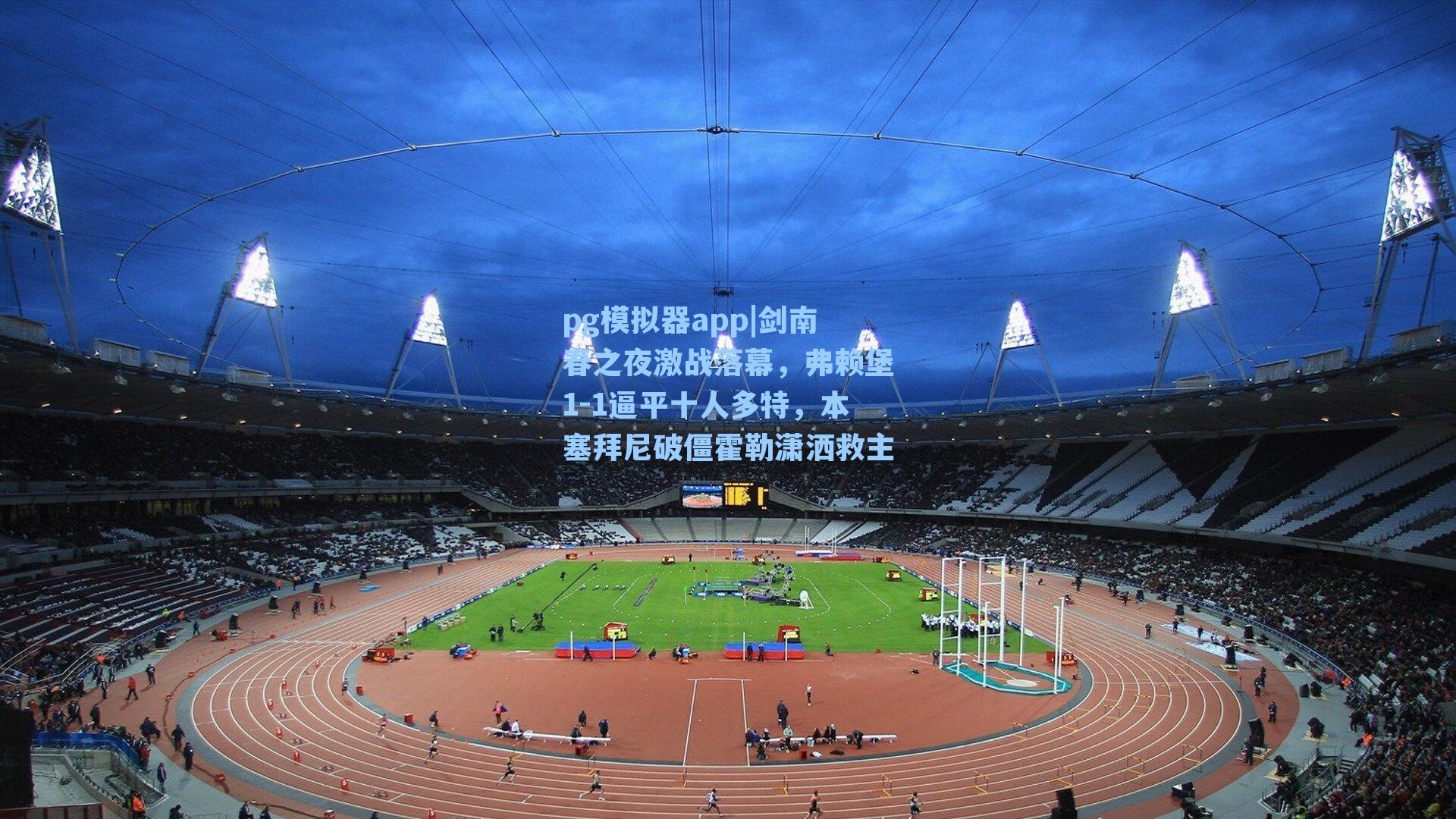 剑南春之夜激战落幕，弗赖堡1-1逼平十人多特，本塞拜尼破僵霍勒潇洒救主